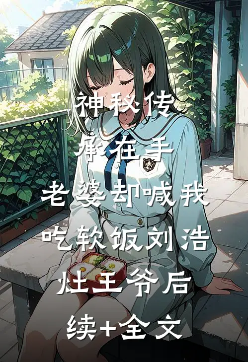 神秘传承在手，老婆却喊我吃软饭刘浩灶王爷后续+全文