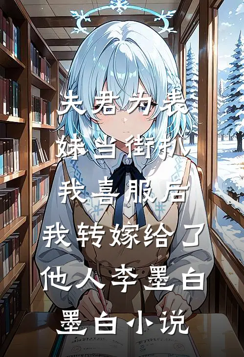 夫君为表妹当街扒我喜服后，我转嫁给了他人李墨白墨白小说