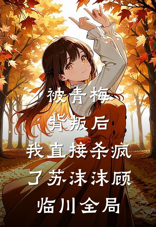 被青梅背叛后，我直接杀疯了苏沫沫顾临川全局