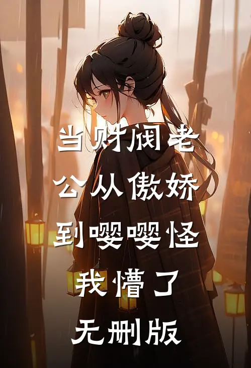 当财阀老公从傲娇到嘤嘤怪，我懵了无删版