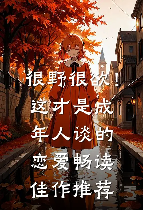 很野很欲！这才是成年人谈的恋爱畅读佳作推荐