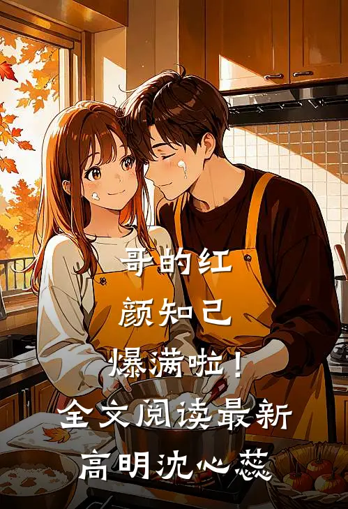哥的红颜知己，爆满啦！全文阅读最新高明沈心蕊
