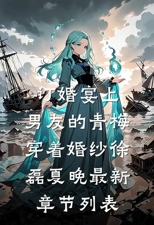 订婚宴上，男友的青梅穿着婚纱徐磊夏晚最新章节列表