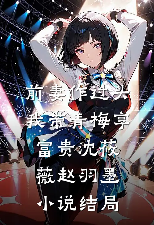 前妻作过头，我带青梅享富贵沈莜薇赵羽墨小说结局