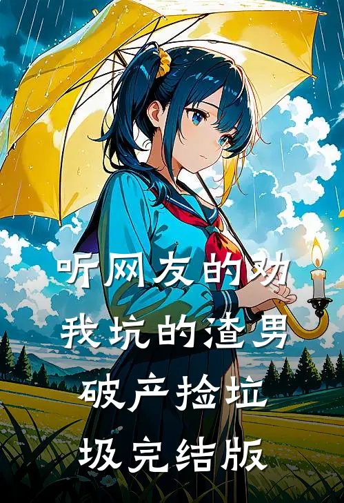 听网友的劝，我坑的渣男破产捡垃圾完结版