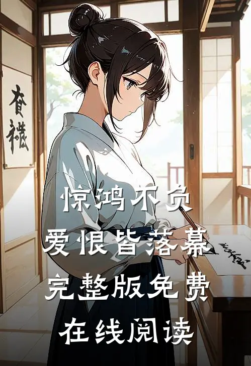 惊鸿不负，爱恨皆落幕完整版免费在线阅读