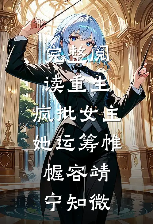 完整阅读重生：疯批女主她运筹帷幄容靖宁知微