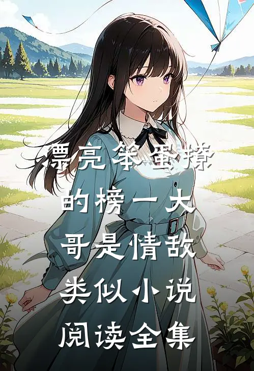 漂亮笨蛋撩的榜一大哥是情敌类似小说阅读全集
