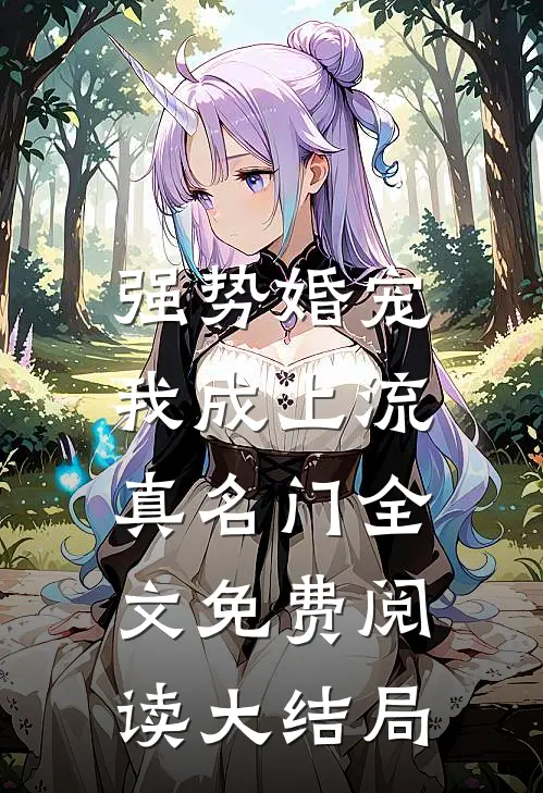 强势婚宠，我成上流真名门全文免费阅读大结局