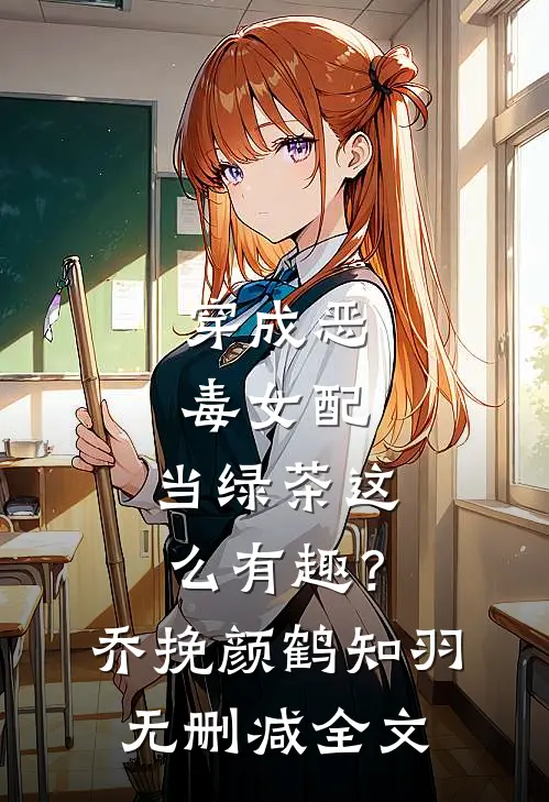 穿成恶毒女配，当绿茶这么有趣？乔挽颜鹤知羽无删减全文