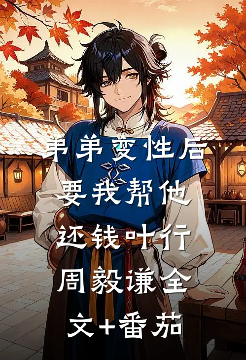 弟弟变性后要我帮他还钱叶行周毅谦全文+番茄