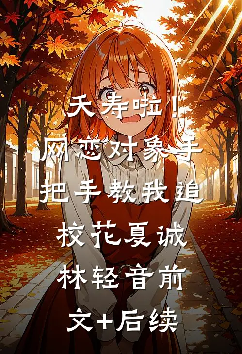 夭寿啦！网恋对象手把手教我追校花夏诚林轻音前文+后续