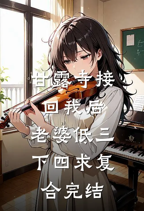 甘露寺接回我后，老婆低三下四求复合完结