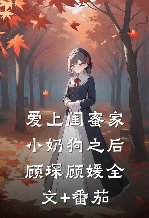 爱上闺蜜家小奶狗之后顾琛顾媛全文+番茄