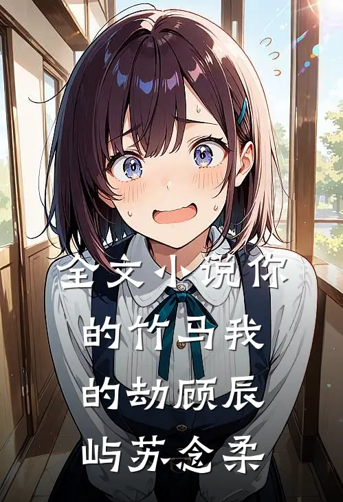 全文小说你的竹马我的劫顾辰屿苏念柔