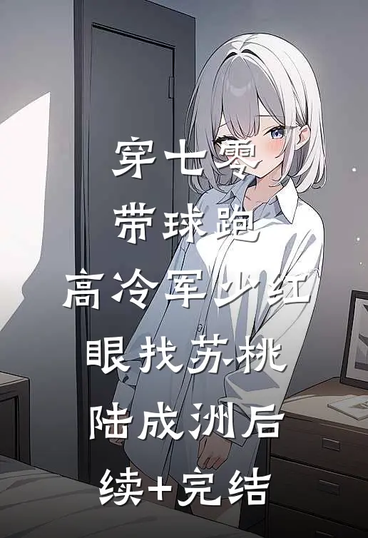 穿七零，带球跑，高冷军少红眼找苏桃陆成洲后续+完结
