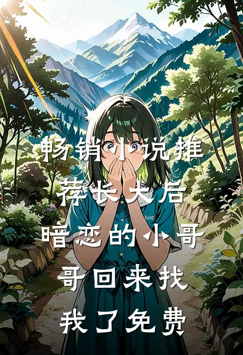 畅销小说推荐长大后,暗恋的小哥哥回来找我了免费