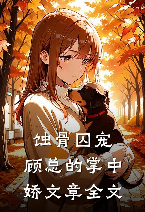 蚀骨囚宠：顾总的掌中娇文章全文