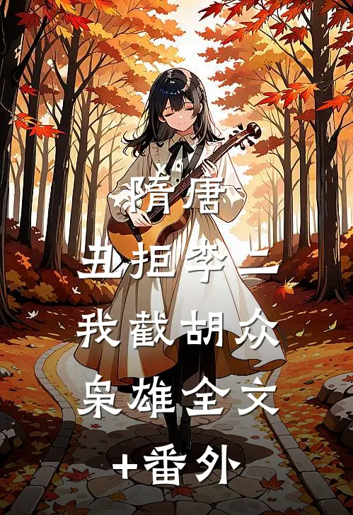 隋唐：丑拒李二，我截胡众枭雄全文+番外