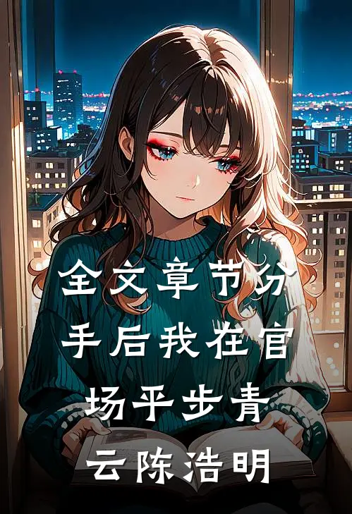 全文章节分手后我在官场平步青云陈浩明
