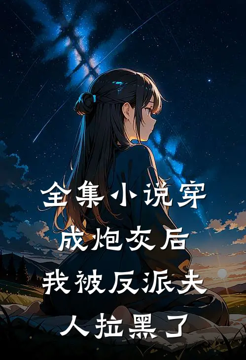 全集穿成炮灰后,我被反派夫人拉黑了