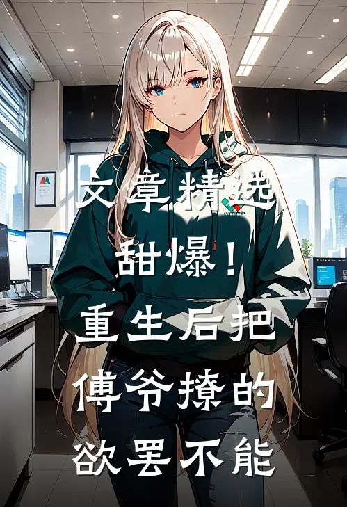 文章精选甜爆！重生后把傅爷撩的欲罢不能