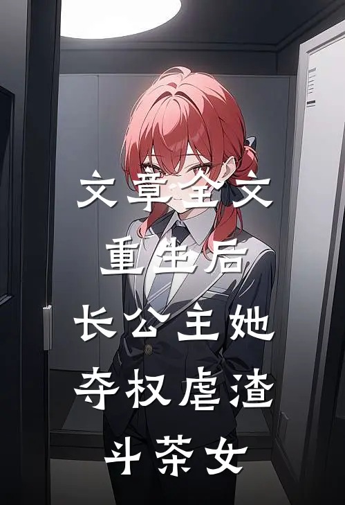 文章全文重生后，长公主她夺权虐渣斗茶女