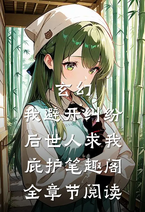 玄幻:我避开纠纷后世人求我庇护笔趣阁全章节阅读