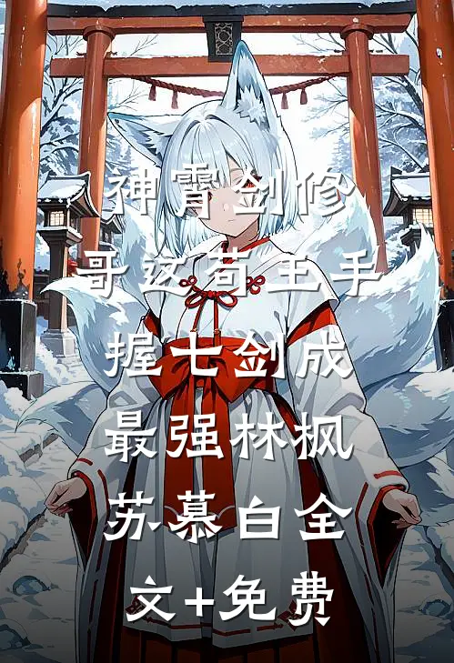 神霄剑修：哥这苟王手握七剑成最强林枫苏慕白全文+免费