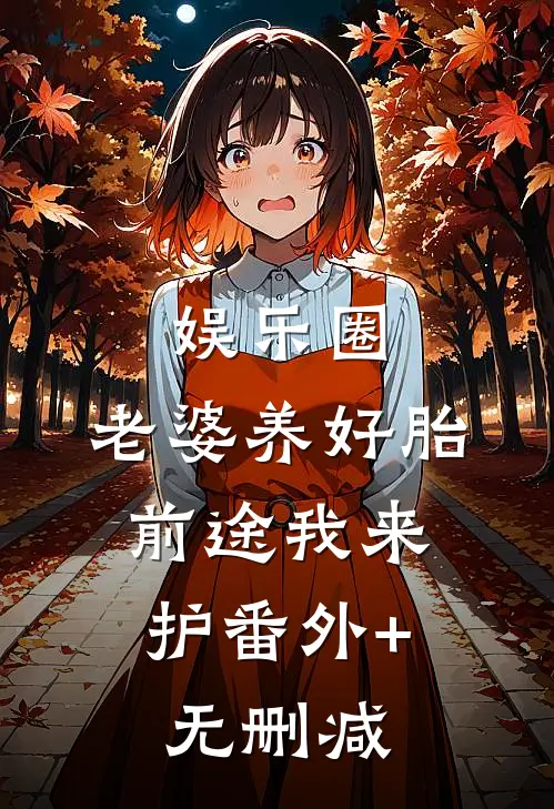 娱乐圈：老婆养好胎，前途我来护番外+无删减