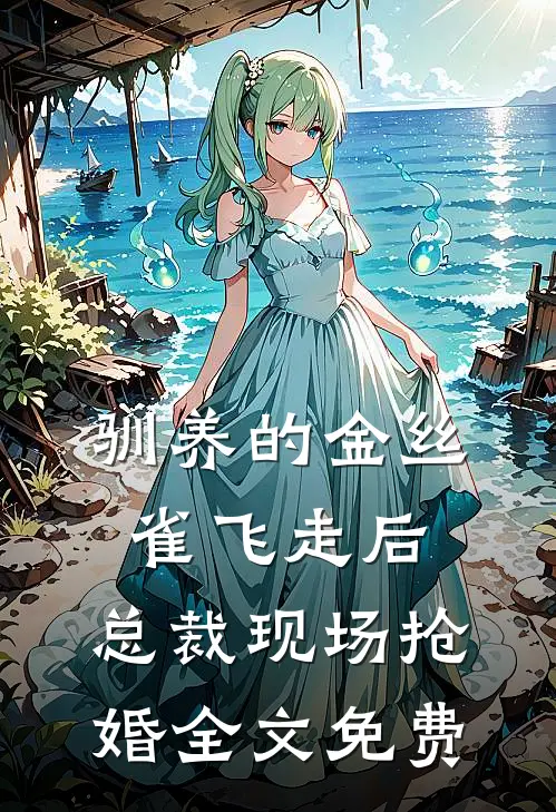 驯养的金丝雀飞走后，总裁现场抢婚全文免费