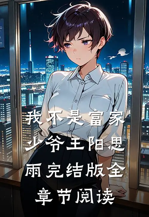 《我不是富家少爷》王阳思雨完结版全章节阅读