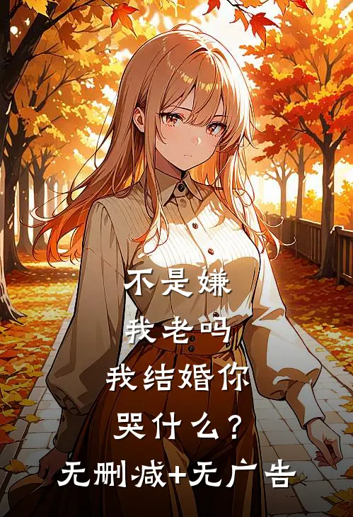 不是嫌我老吗，我结婚你哭什么？无删减+无广告
