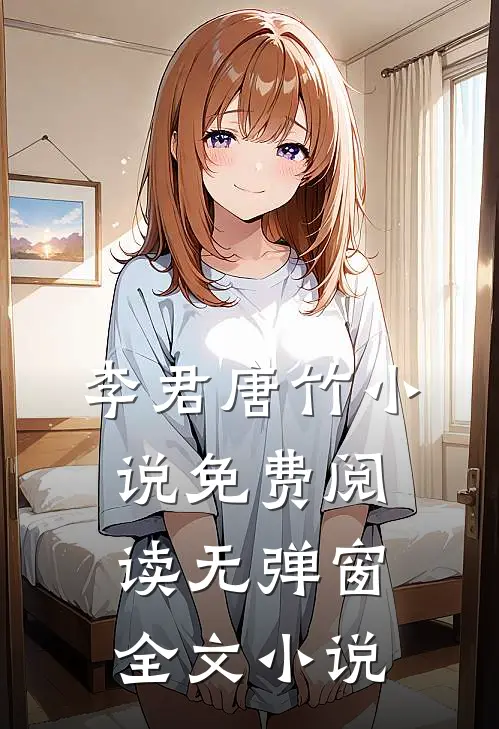 李君唐竹小说免费阅读无弹窗全文小说