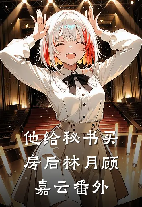 他给秘书买房后林月顾嘉云 番外