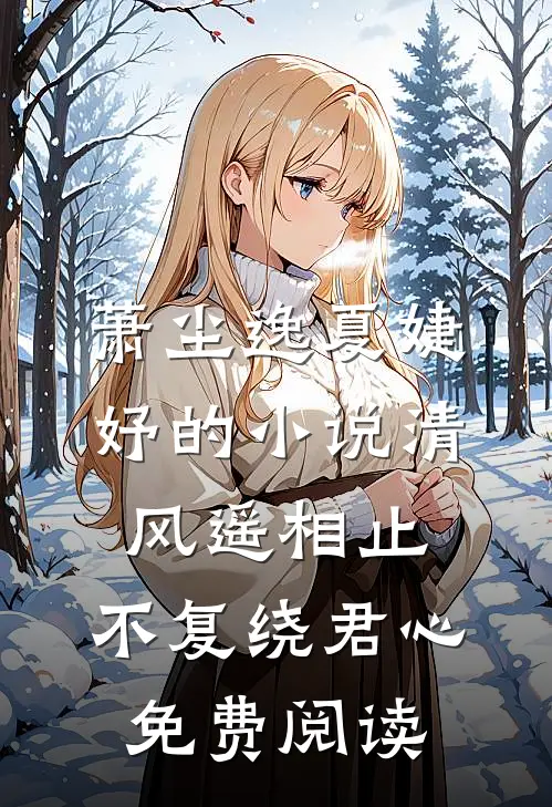 萧尘逸夏婕妤的小说清风遥相止，不复绕君心免费阅读
