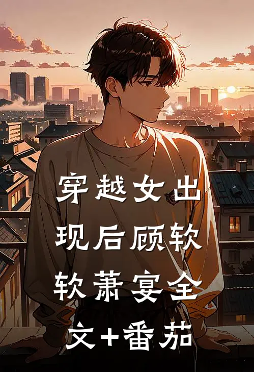 穿越女出现后顾软软萧宴全文+番茄