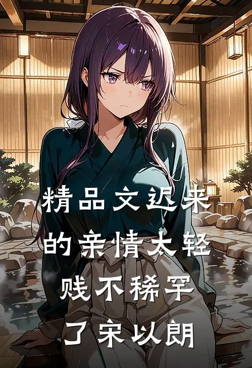 精品文迟来的亲情太轻贱不稀罕了宋以朗