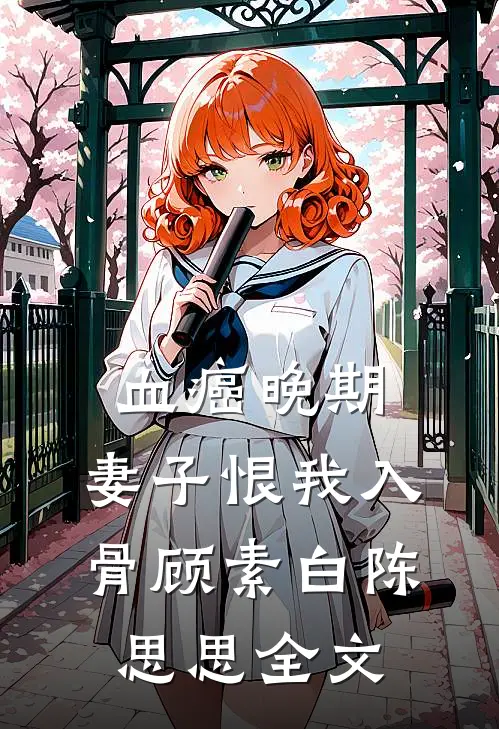 血癌晚期，妻子恨我入骨顾素白陈思思全文
