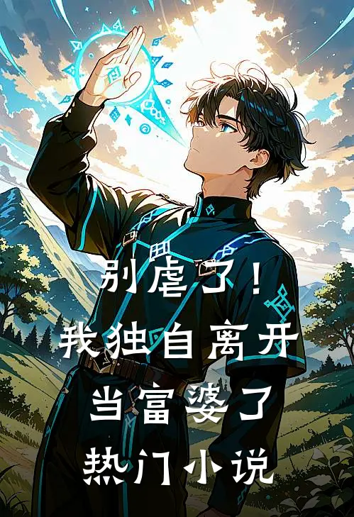 别虐了！我独自离开当富婆了热门小说