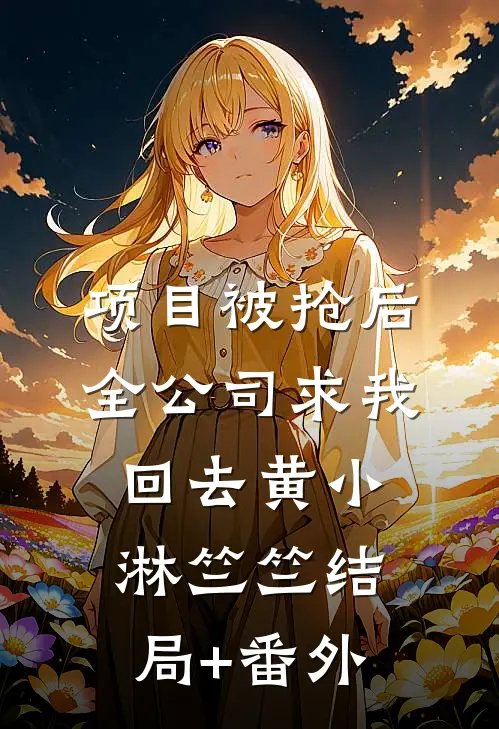 项目被抢后全公司求我回去黄小淋竺竺结局+番外