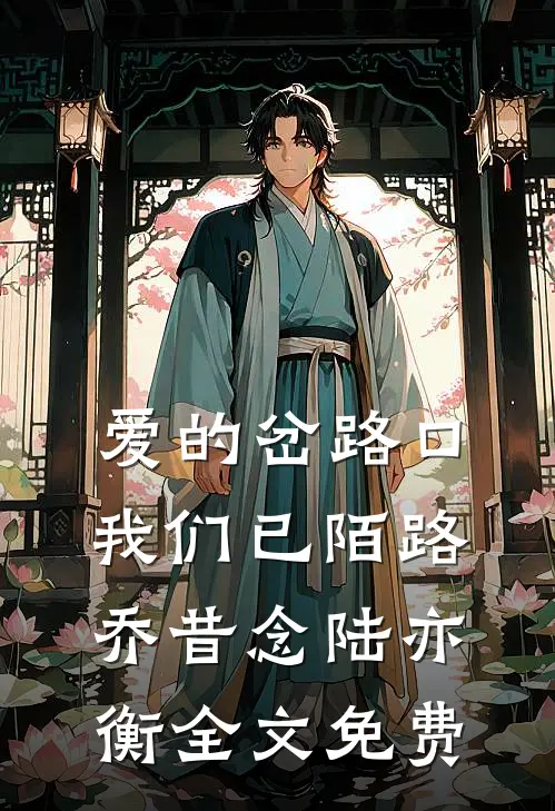 爱的岔路口我们已陌路乔昔念陆亦衡全文免费