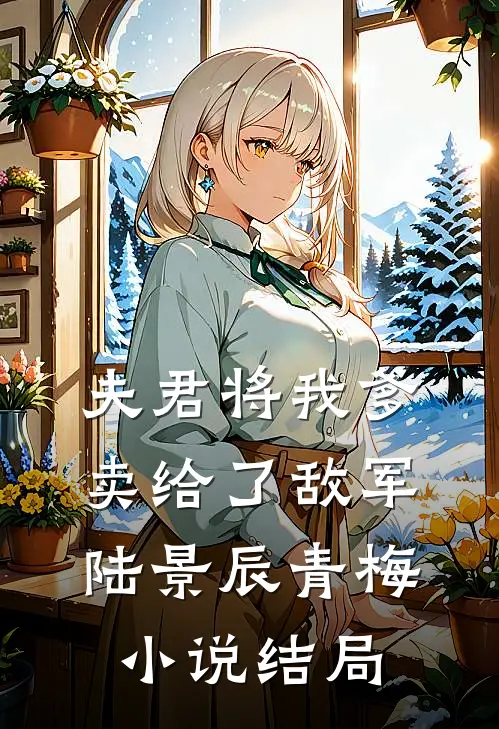夫君将我爹卖给了敌军陆景辰青梅小说结局