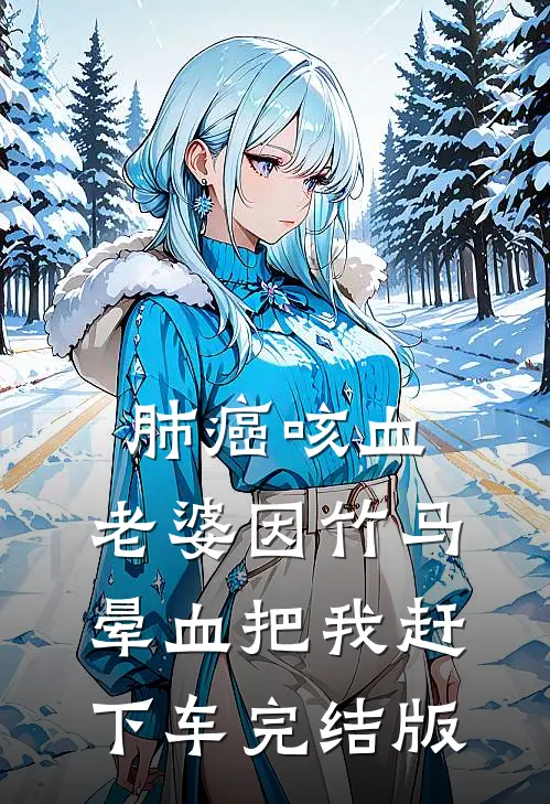 肺癌咳血，老婆因竹马晕血把我赶下车完结版
