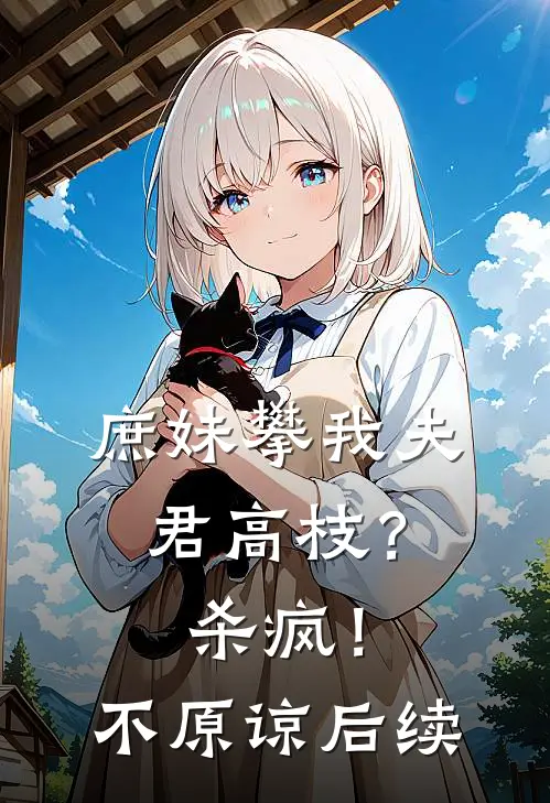 庶妹攀我夫君高枝？杀疯！不原谅后续