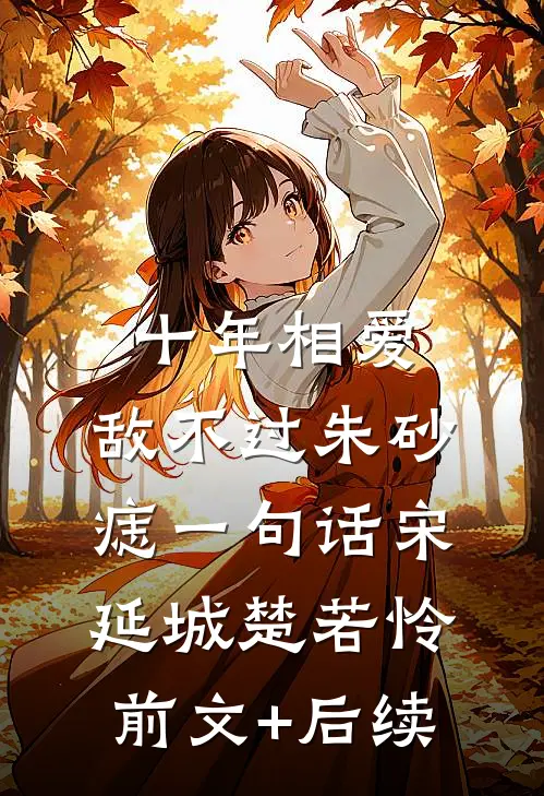 十年相爱，敌不过朱砂痣一句话宋延城楚若怜前文+后续