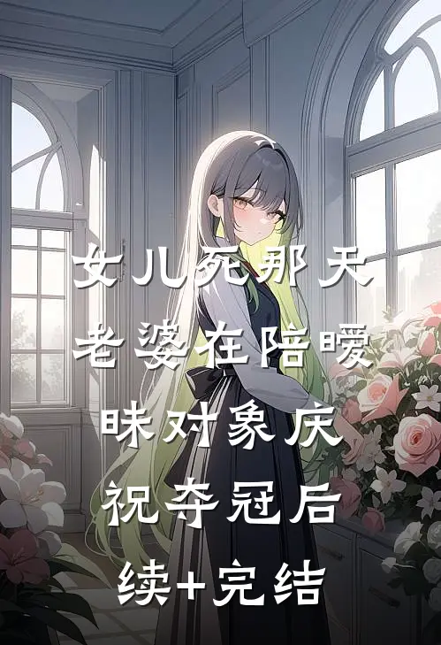 女儿死那天，老婆在陪暧昧对象庆祝夺冠后续+完结