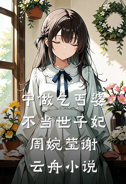 宁做乞丐婆，不当世子妃周婉莹谢云舟小说