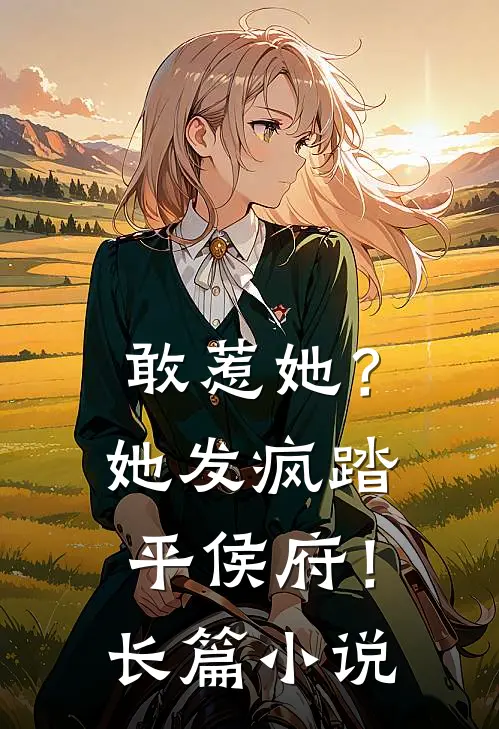 敢惹她？她发疯踏平侯府！长篇小说