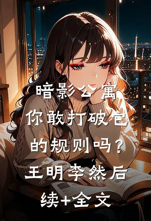暗影公寓：你敢打破它的规则吗？王明李然后续+全文